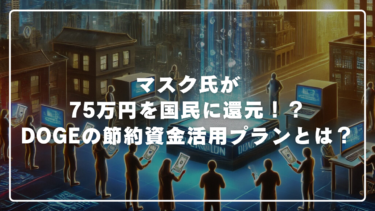 【衝撃】マスク氏が75万円を国民に還元！？DOGE（政府効率化省）の節約資金活用プランとは？